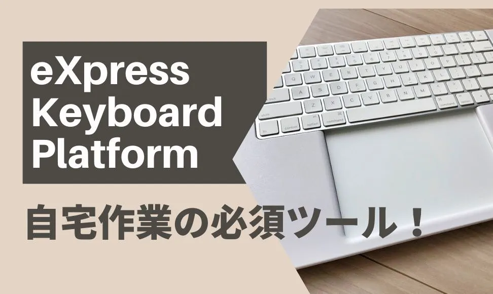 eXpress Keyboard Platform は自宅作業に必須ツール！使用感をレビューします