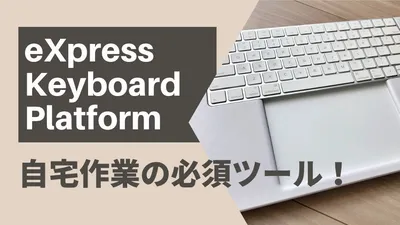 eXpress Keyboard Platform は自宅作業に必須ツール！使用感をレビューします