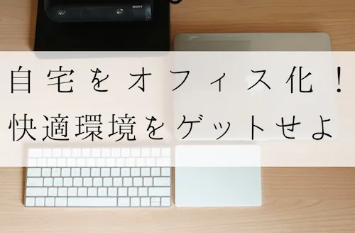 自宅をオフィス化！快適なデスクやチェアで理想の環境をゲット！