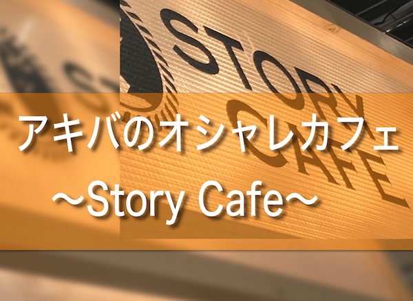 秋葉原でおすすめのカフェ Story Cafe はオシャレなカフェ ムクッといこう